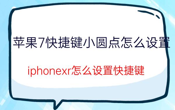 苹果7快捷键小圆点怎么设置 iphonexr怎么设置快捷键？